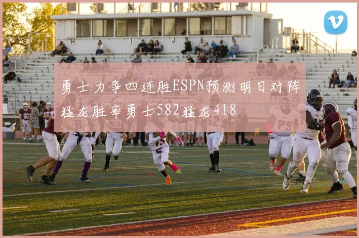 勇士力争四连胜ESPN预测明日对阵猛龙胜率勇士582猛龙418