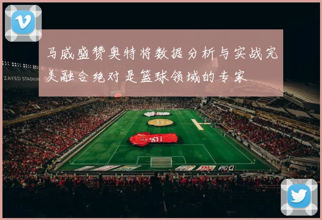 马威盛赞奥特将数据分析与实战完美融合绝对是篮球领域的专家