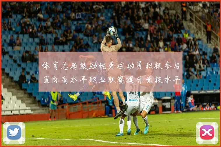 体育总局鼓励优秀运动员积极参与国际高水平职业联赛提升竞技水平与发展机会