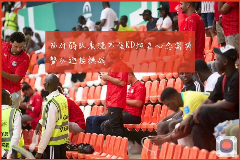 面对弱队表现不佳KD坦言心态需调整以迎接挑战