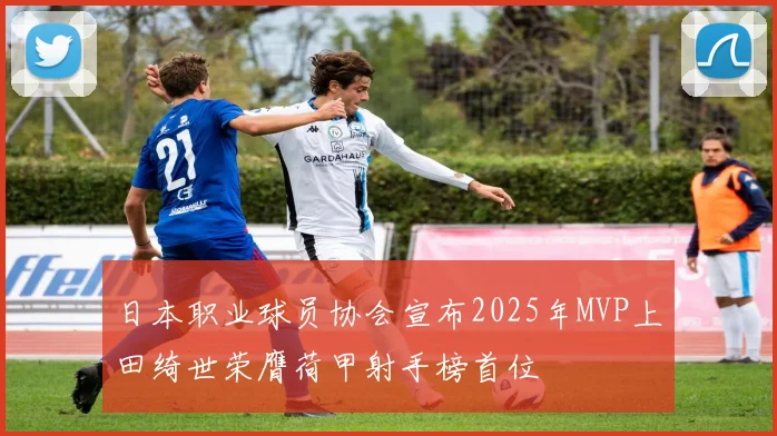 日本职业球员协会宣布2025年MVP上田绮世荣膺荷甲射手榜首位