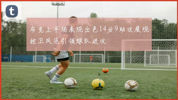 布克上半场表现出色14分9助攻展现控卫风范引领球队进攻