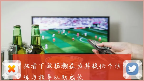 开拓者下放杨瀚森为其提供个性化训练与指导以助成长