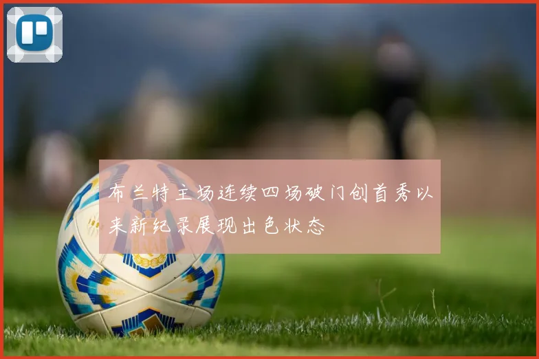 布兰特主场连续四场破门创首秀以来新纪录展现出色状态