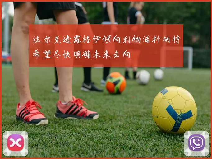 法尔克透露格伊倾向利物浦科纳特希望尽快明确未来去向