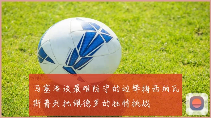 马塞洛谈最难防守的边锋梅西纳瓦斯普列托佩德罗的独特挑战