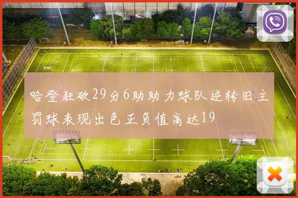哈登狂砍29分6助助力球队逆转旧主罚球表现出色正负值高达19