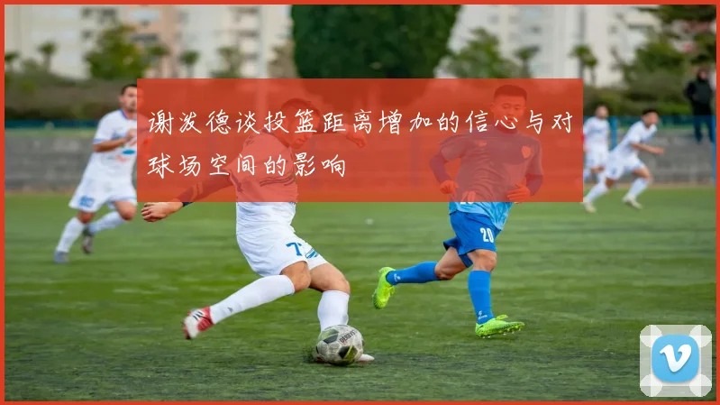 谢泼德谈投篮距离增加的信心与对球场空间的影响