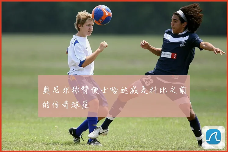奥尼尔称赞便士哈达威是科比之前的传奇球星