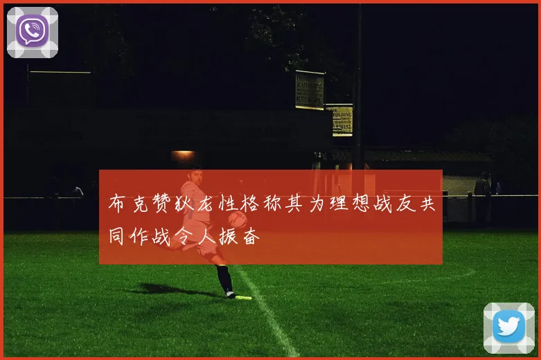 布克赞狄龙性格称其为理想战友共同作战令人振奋