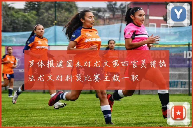 罗体报道国米对尤文第四官员将执法尤文对科莫比赛主裁一职