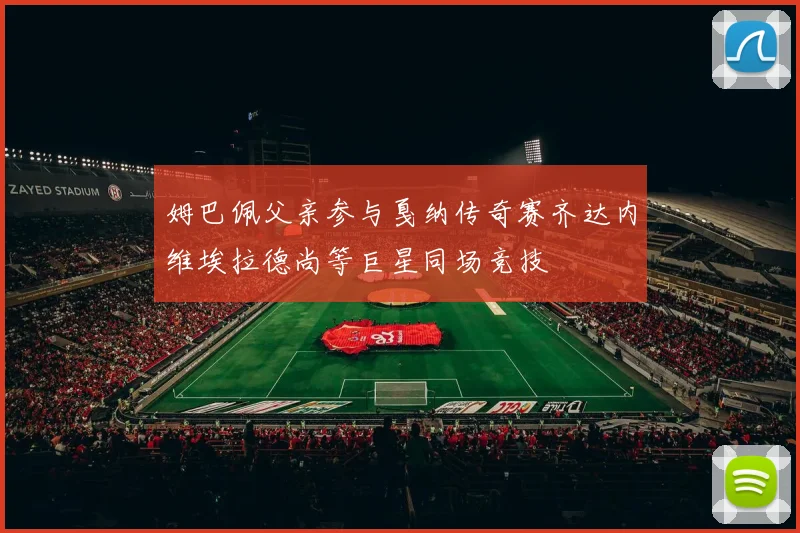 姆巴佩父亲参与戛纳传奇赛齐达内维埃拉德尚等巨星同场竞技
