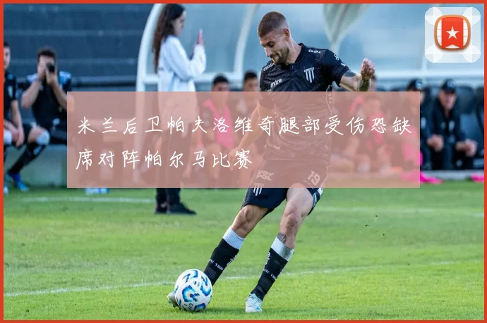 米兰后卫帕夫洛维奇腿部受伤恐缺席对阵帕尔马比赛