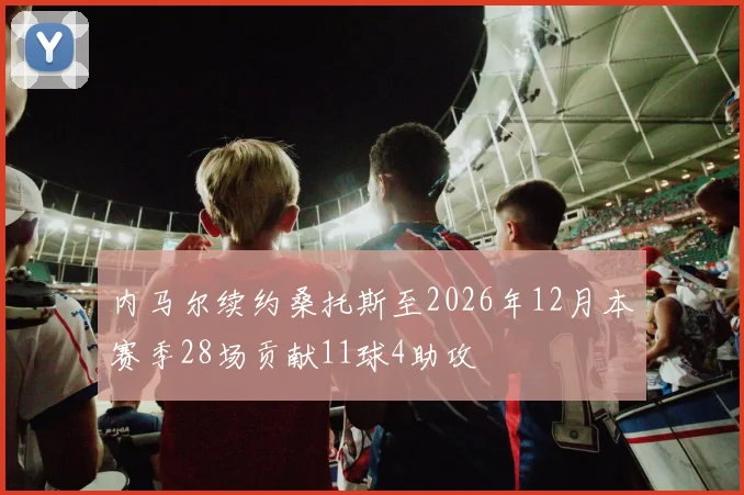 内马尔续约桑托斯至2026年12月本赛季28场贡献11球4助攻
