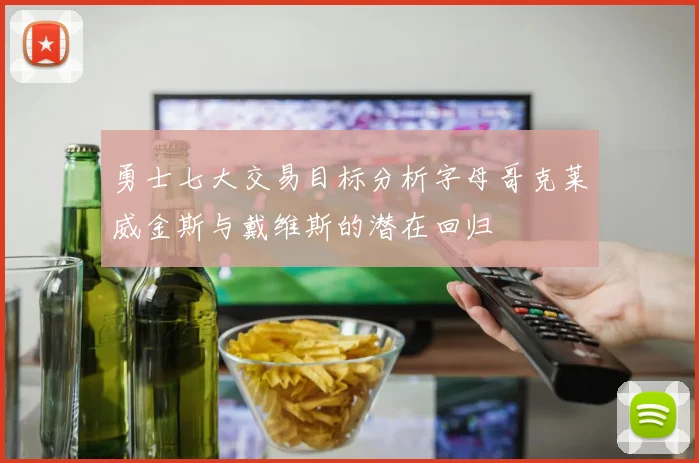 勇士七大交易目标分析字母哥克莱威金斯与戴维斯的潜在回归