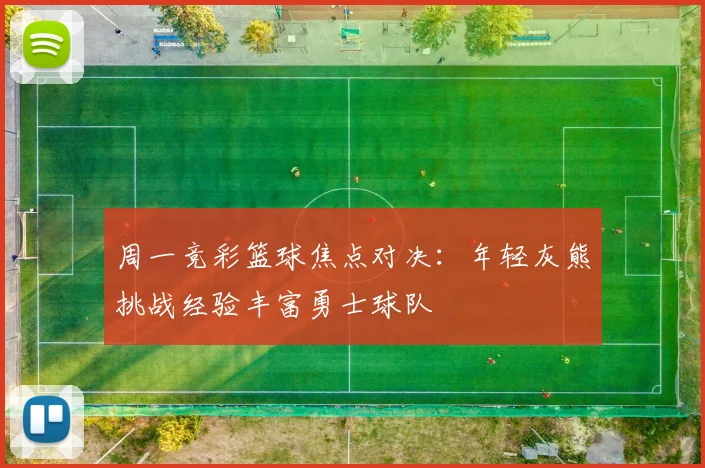 周一竞彩篮球焦点对决：年轻灰熊挑战经验丰富勇士球队