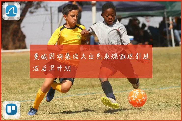 曼城因胡桑诺夫出色表现推迟引进右后卫计划