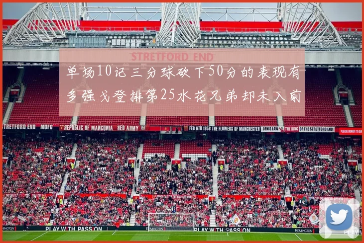 单场10记三分球砍下50分的表现有多强戈登排第25水花兄弟却未入前三